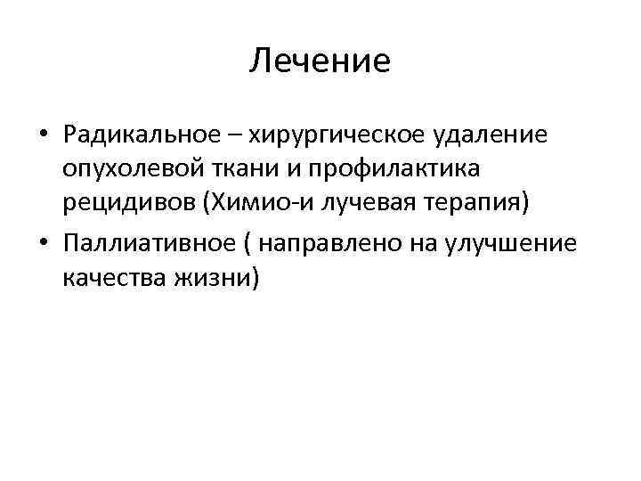 Лечение • Радикальное – хирургическое удаление опухолевой ткани и профилактика рецидивов (Химио-и лучевая терапия)