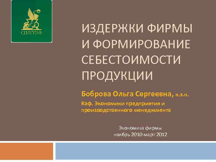 ИЗДЕРЖКИ ФИРМЫ И ФОРМИРОВАНИЕ СЕБЕСТОИМОСТИ ПРОДУКЦИИ Боброва Ольга Сергеевна, к. э. н. Каф. Экономики