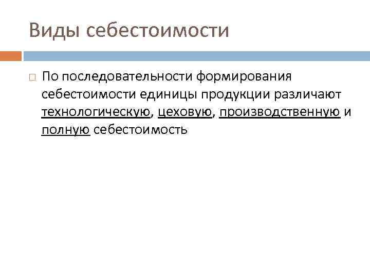 Виды себестоимости По последовательности формирования себестоимости единицы продукции различают технологическую, цеховую, производственную и полную