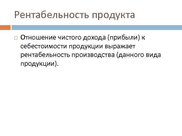Рентабельность продукта Отношение чистого дохода (прибыли) к себестоимости продукции выражает рентабельность производства (данного вида