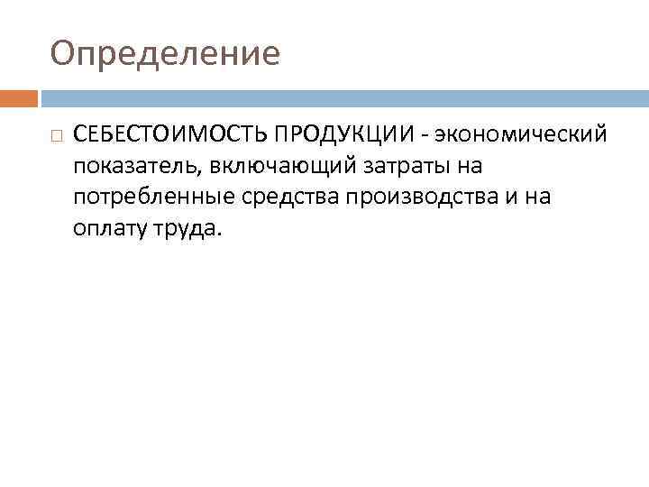 Определение СЕБЕСТОИМОСТЬ ПРОДУКЦИИ - экономический показатель, включающий затраты на потребленные средства производства и на