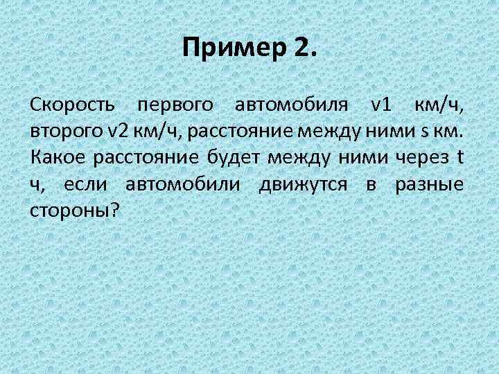 Пример 2. Скорость первого автомобиля v 1 км/ч, второго v 2 км/ч, расстояние между