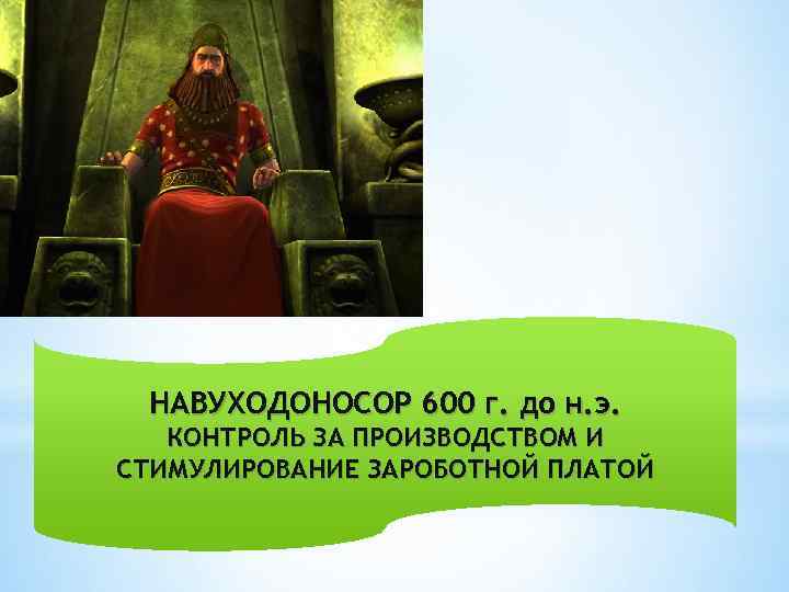 НАВУХОДОНОСОР 600 г. до н. э. КОНТРОЛЬ ЗА ПРОИЗВОДСТВОМ И СТИМУЛИРОВАНИЕ ЗАРОБОТНОЙ ПЛАТОЙ 