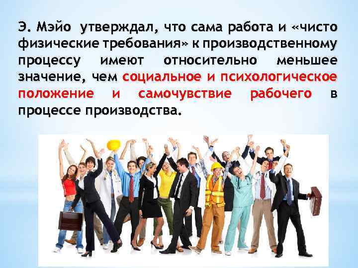 Э. Мэйо утверждал, что сама работа и «чисто физические требования» к производственному процессу имеют