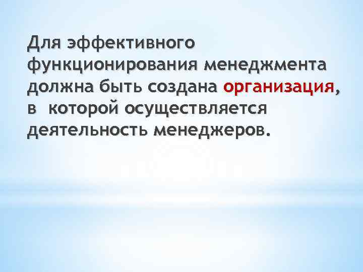 Для эффективного функционирования менеджмента должна быть создана организация, в которой осуществляется деятельность менеджеров. 
