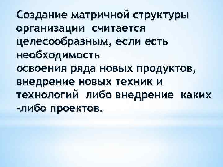 Создание матричной структуры организации считается целесообразным, если есть необходимость освоения ряда новых продуктов, внедрение