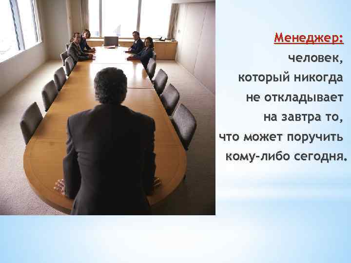 Менеджер: человек, который никогда не откладывает на завтра то, что может поручить кому-либо сегодня.