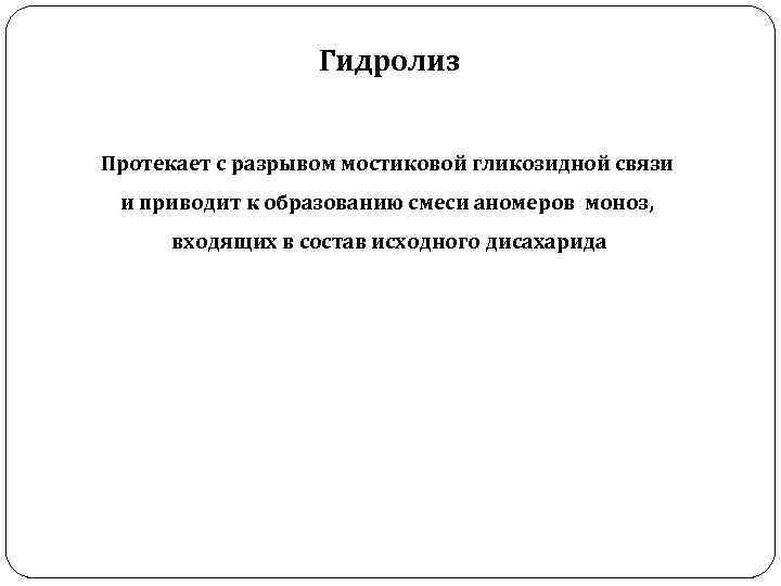 Гидролиз Протекает с разрывом мостиковой гликозидной связи и приводит к образованию смеси аномеров моноз,