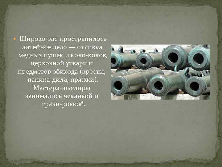  Широко рас пространилось литейное дело — отливка медных пушек и колов, церковной утвари