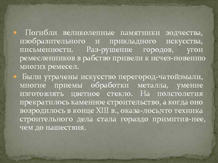 Погибли великолепные памятники зодчества, изобразительного и прикладного искусства, письменности. Раз рушение городов, угон ремесленников