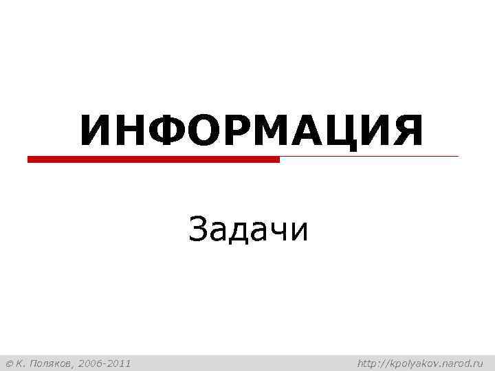 ИНФОРМАЦИЯ Задачи К. Поляков, 2006 -2011 http: //kpolyakov. narod. ru 