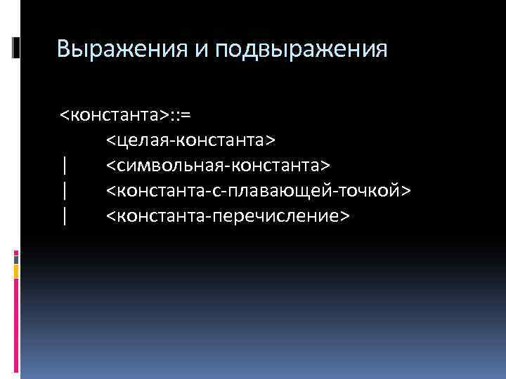 Выражения и подвыражения <константа>: : = <целая-константа> | <символьная-константа> | <константа-с-плавающей-точкой> | <константа-перечисление> 