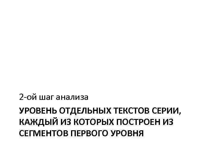 2 -ой шаг анализа УРОВЕНЬ ОТДЕЛЬНЫХ ТЕКСТОВ СЕРИИ, КАЖДЫЙ ИЗ КОТОРЫХ ПОСТРОЕН ИЗ СЕГМЕНТОВ