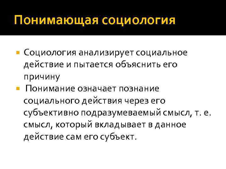 Понимающая социология Социология анализирует социальное действие и пытается объяснить его причину Понимание означает познание