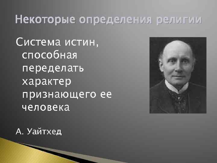 Некоторые определения религии Система истин, способная переделать характер признающего ее человека А. Уайтхед 