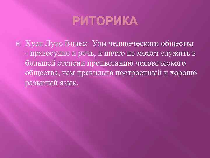 РИТОРИКА Хуан Луис Вивес: Узы человеческого общества - правосудие и речь, и ничто не