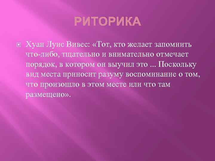 РИТОРИКА Хуан Луис Вивес: «Тот, кто желает запомнить что-либо, тщательно и внимательно отмечает порядок,