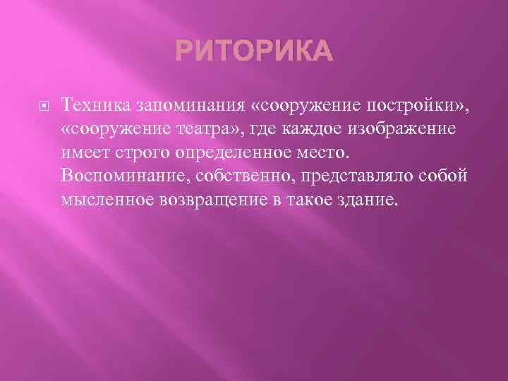 РИТОРИКА Техника запоминания «сооружение постройки» , «сооружение театра» , где каждое изображение имеет строго