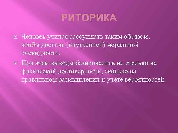 РИТОРИКА Человек учился рассуждать таким образом, чтобы достичь (внутренней) моральной очевидности. При этом выводы