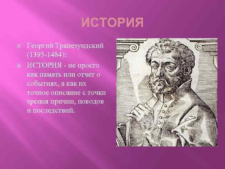 ИСТОРИЯ Георгий Трапезундский (1395 -1484): ИСТОРИЯ - не просто как память или отчет о