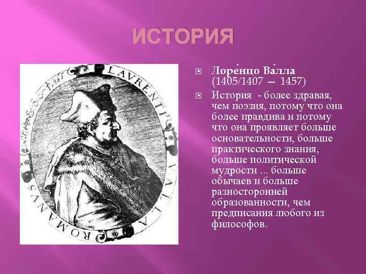 ИСТОРИЯ Лоре нцо Ва лла (1405/1407 — 1457) История - более здравая, чем поэзия,