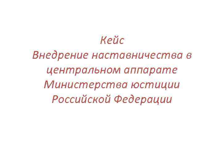 Кейс Внедрение наставничества в центральном аппарате Министерства юстиции Российской Федерации 
