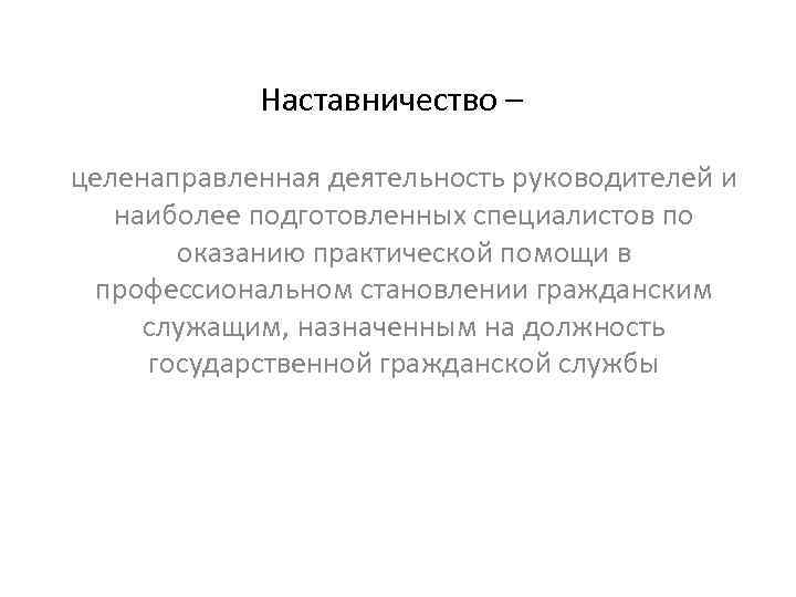 Наставничество – целенаправленная деятельность руководителей и наиболее подготовленных специалистов по оказанию практической помощи в
