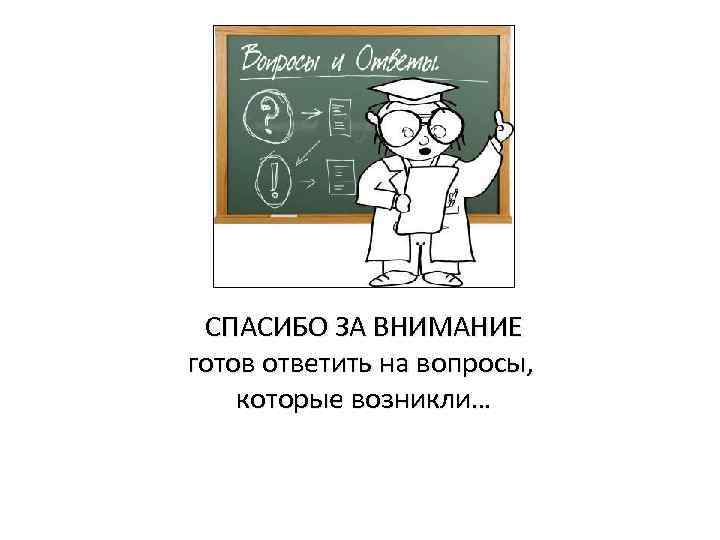 СПАСИБО ЗА ВНИМАНИЕ готов ответить на вопросы, которые возникли… 