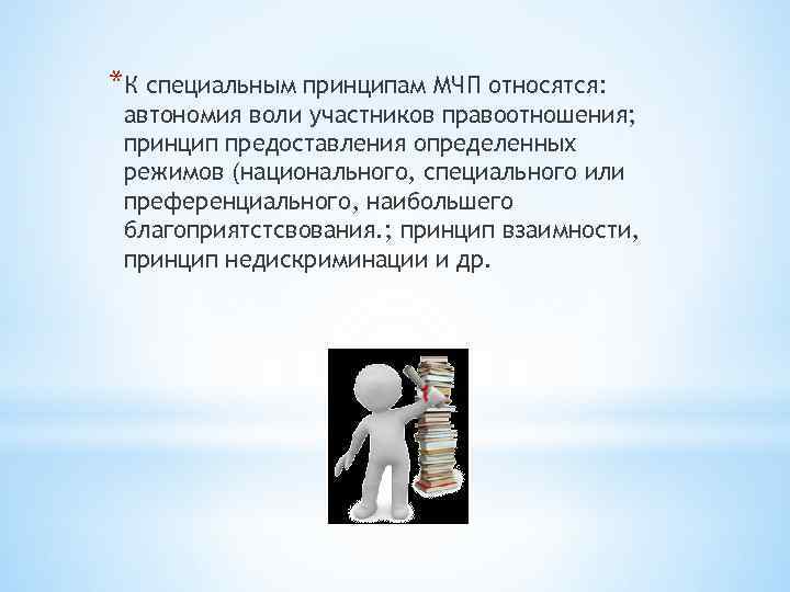 *К специальным принципам МЧП относятся: автономия воли участников правоотношения; принцип предоставления определенных режимов (национального,