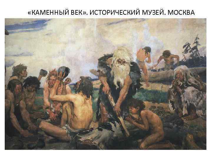  «КАМЕННЫЙ ВЕК» . ИСТОРИЧЕСКИЙ МУЗЕЙ. МОСКВА 