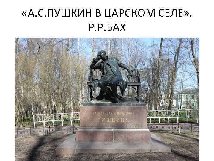  «А. С. ПУШКИН В ЦАРСКОМ СЕЛЕ» . Р. Р. БАХ 