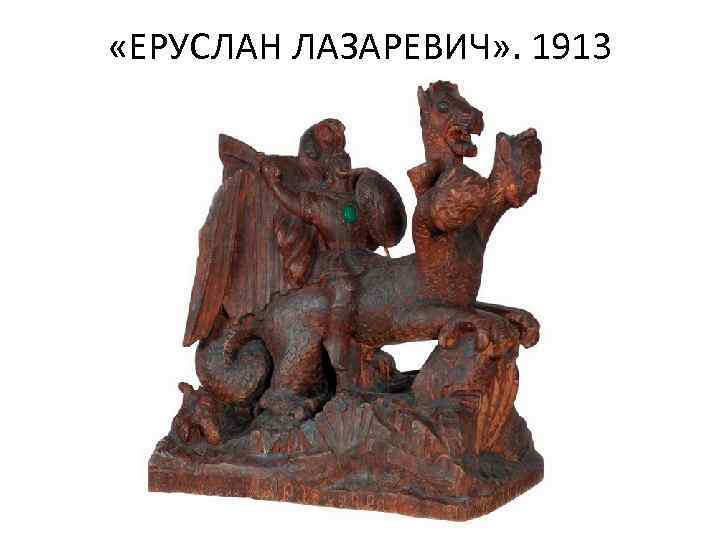  «ЕРУСЛАН ЛАЗАРЕВИЧ» . 1913 