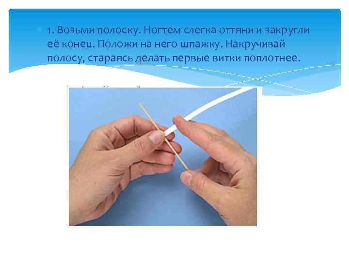  1. Возьми полоску. Ногтем слегка оттяни и закругли её конец. Положи на него