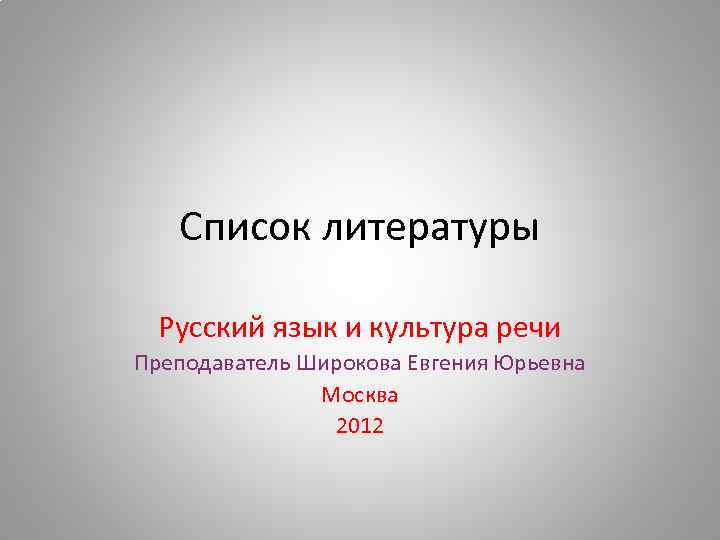 Список литературы Русский язык и культура речи Преподаватель Широкова Евгения Юрьевна Москва 2012 