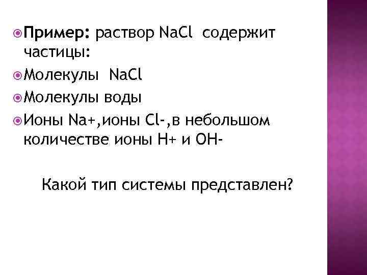  Пример: раствор Na. Cl содержит частицы: Молекулы Na. Cl Молекулы воды Ионы Na+,