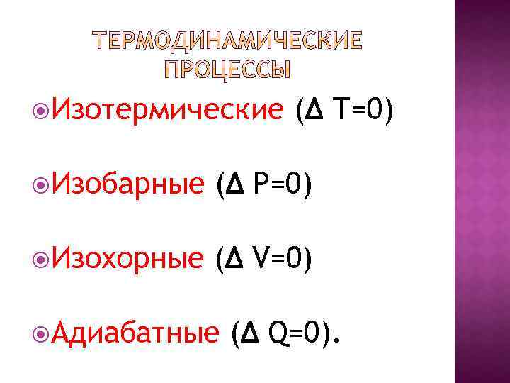  Изотермические (Δ Т=0) Изобарные (Δ Р=0) Изохорные (Δ V=0) Адиабатные (Δ Q=0). 