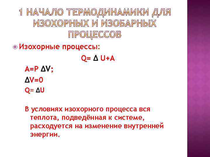  Изохорные процессы: Q= Δ U+A A=P ΔV; ΔV=0 Q= ΔU В условиях изохорного