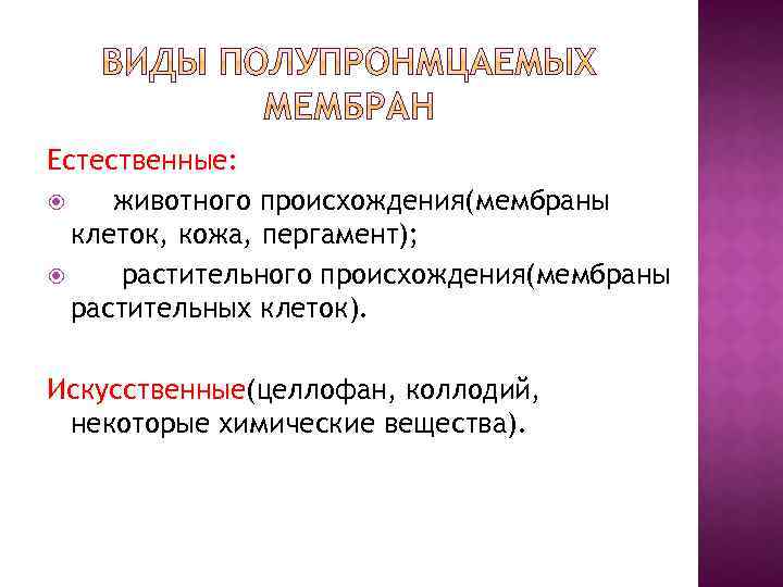 Естественные: животного происхождения(мембраны клеток, кожа, пергамент); растительного происхождения(мембраны растительных клеток). Искусственные(целлофан, коллодий, некоторые химические