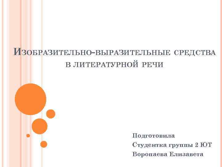 ИЗОБРАЗИТЕЛЬНО-ВЫРАЗИТЕЛЬНЫЕ СРЕДСТВА В ЛИТЕРАТУРНОЙ РЕЧИ Подготовила Студентка группы 2 ЮТ Воропаева Елизавета 