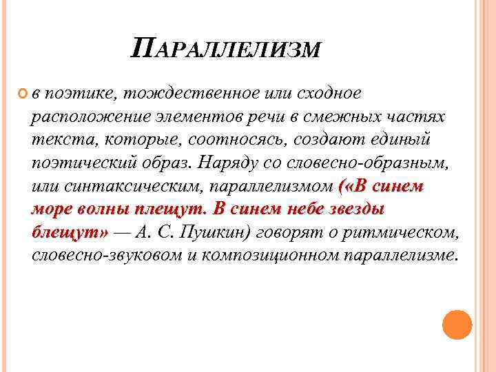 ПАРАЛЛЕЛИЗМ в поэтике, тождественное или сходное расположение элементов речи в смежных частях текста, которые,