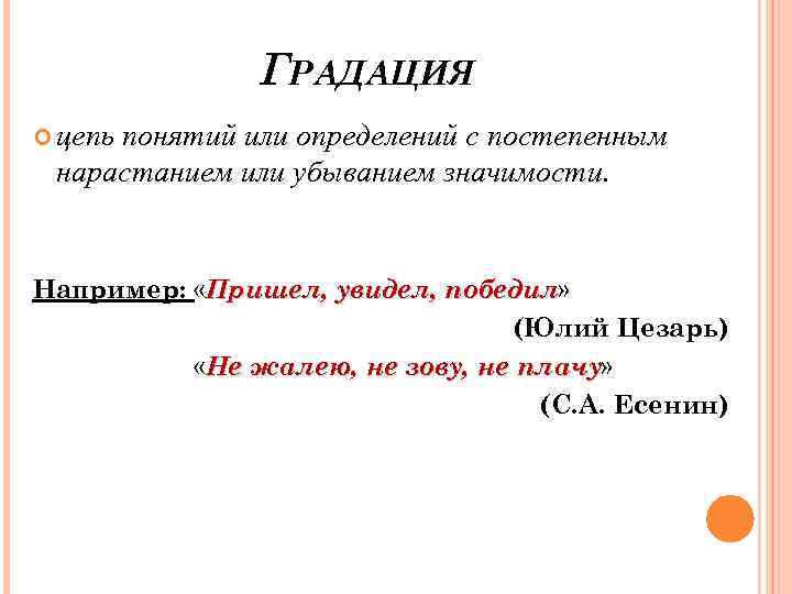 ГРАДАЦИЯ цепь понятий или определений с постепенным нарастанием или убыванием значимости. Например: «Пришел, увидел,