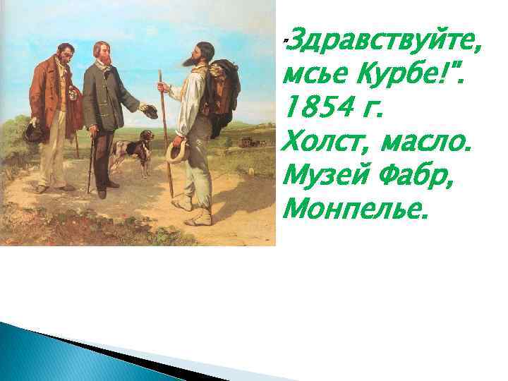 Здравствуйте, мсье Курбе!". 1854 г. Холст, масло. Музей Фабр, Монпелье. " 