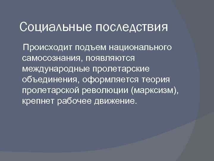 Социальные последствия Происходит подъем национального самосознания, появляются международные пролетарские объединения, оформляется теория пролетарской революции