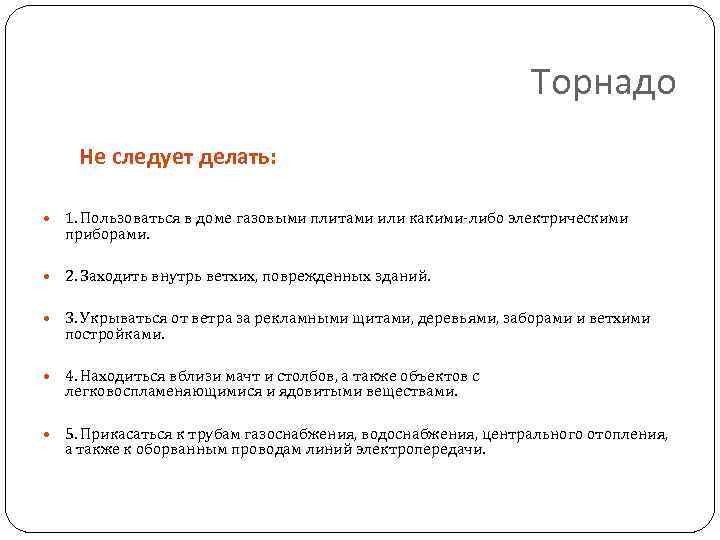 Торнадо Не следует делать: 1. Пользоваться в доме газовыми плитами или какими-либо электрическими приборами.