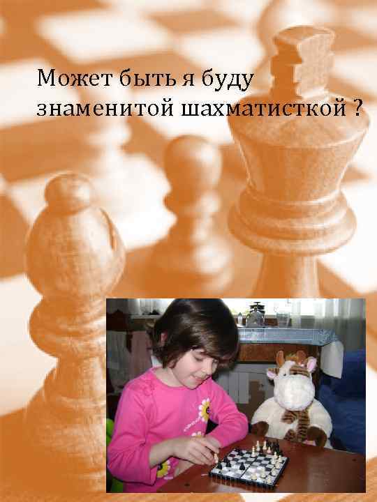 Может быть я буду знаменитой шахматисткой ? 