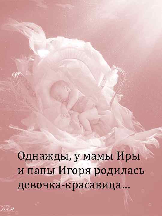 Однажды, у мамы Иры и папы Игоря родилась девочка-красавица… 