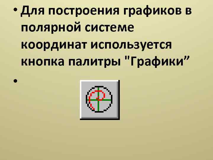  • Для построения графиков в полярной системе координат используется кнопка палитры 