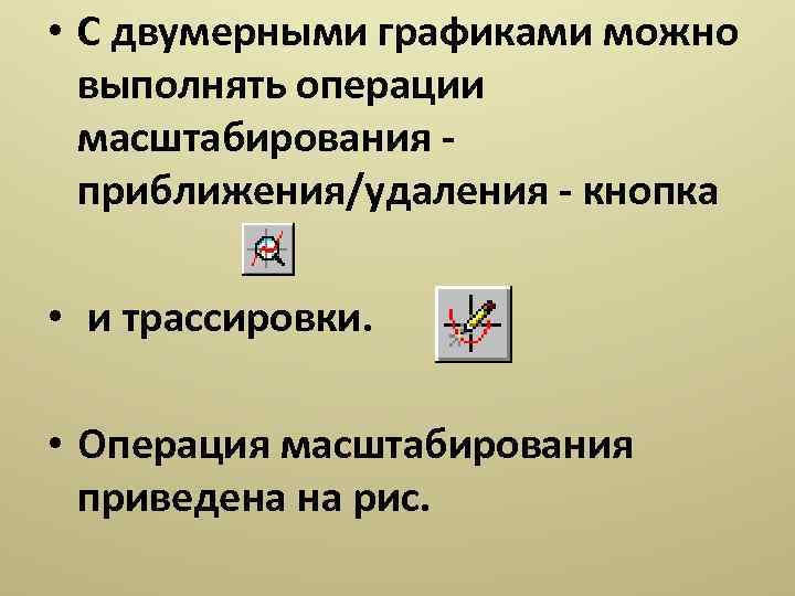  • С двумерными графиками можно выполнять операции масштабирования приближения/удаления - кнопка • и