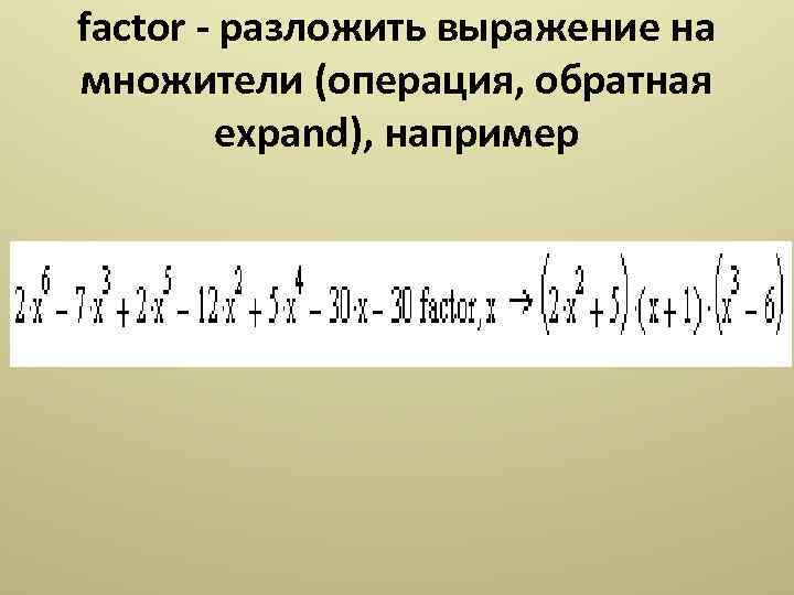 factor - разложить выражение на множители (операция, обратная expand), например 