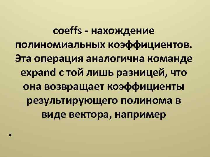 coeffs - нахождение полиномиальных коэффициентов. Эта операция аналогична команде expand с той лишь разницей,